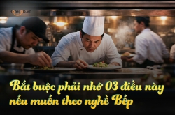Bắt buộc phải nhớ 03 điều này nếu muốn theo nghề Bếp
