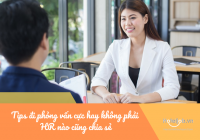 Tips đi phỏng vấn cực hay không phải HR nào cũng chia sẻ